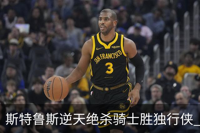 斯特鲁斯逆天绝杀骑士胜独行侠 魔术大胜篮网